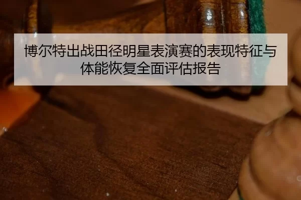 博尔特出战田径明星表演赛的表现特征与体能恢复全面评估报告