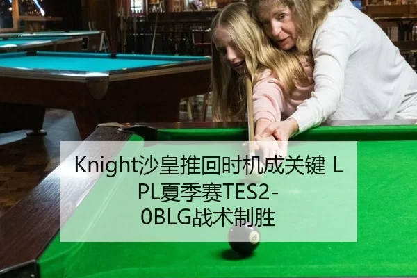 Knight沙皇推回时机成关键 LPL夏季赛TES2-0BLG战术制胜