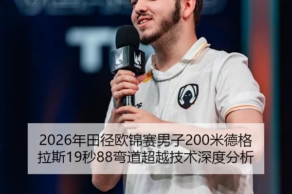2026年田径欧锦赛男子200米德格拉斯19秒88弯道超越技术深度分析