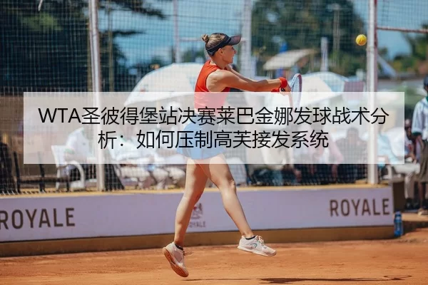WTA圣彼得堡站决赛莱巴金娜发球战术分析：如何压制高芙接发系统